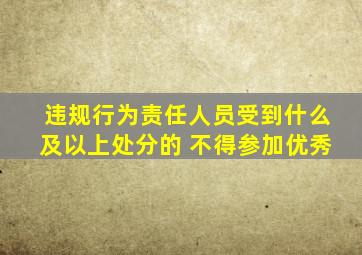 违规行为责任人员受到什么及以上处分的 不得参加优秀